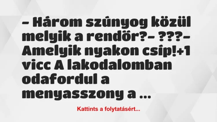 Vicc: – Három szúnyog közül melyik a rendőr?
– ???
– Amelyik… Vicc: – Három szúnyog közül melyik a rendőr?
– ???
– Amelyik…