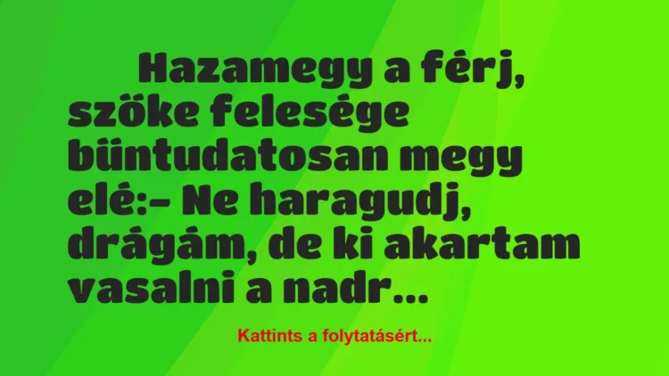 Vicc:
Hazamegy a férj, szőke felesége bűntudatosan megy… Vicc:
Hazamegy a férj, szőke felesége bűntudatosan megy…
