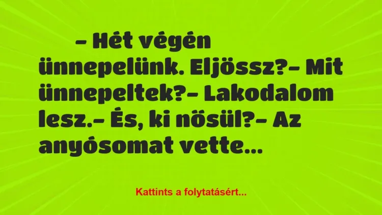 Vicc:
– Hét végén ünnepelünk. Eljössz?- Mit… Vicc:
– Hét végén ünnepelünk. Eljössz?- Mit…