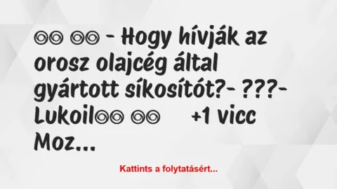 Vicc: 
		  
		  – Hogy hívják az orosz olajcég által gyártott…
