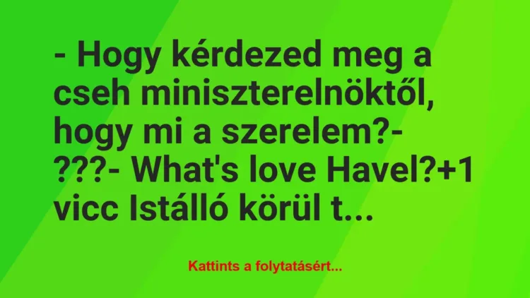 Vicc: – Hogy kérdezed meg a cseh miniszterelnöktől, hogy mi a… Vicc: – Hogy kérdezed meg a cseh miniszterelnöktől, hogy mi a…