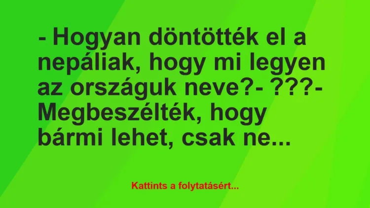 Vicc: – Hogyan döntötték el a nepáliak, hogy mi legyen az országuk… Vicc: – Hogyan döntötték el a nepáliak, hogy mi legyen az országuk…