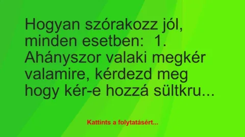Vicc: Hogyan szórakozz jól, minden esetben:

1. Ahányszor valaki megkér…