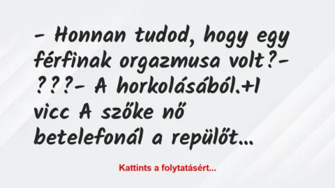 Vicc: – Honnan tudod, hogy egy férfinak orgazmusa volt?

– ???

– A…