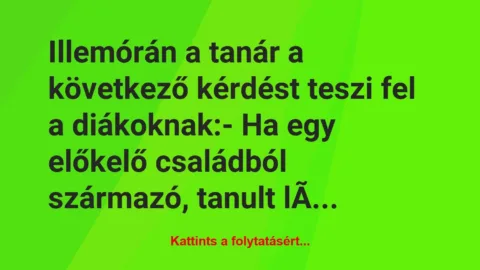 Vicc: Illemórán a tanár a következő kérdést teszi fel a diákoknak:

– Ha…