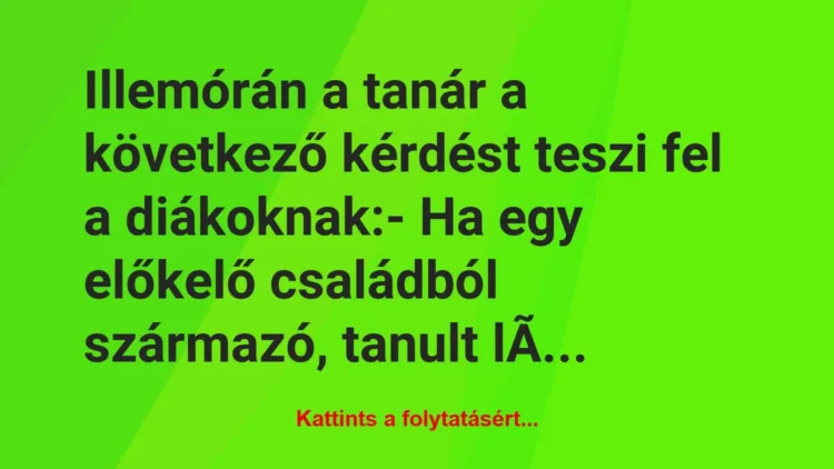 Vicc: Illemórán a tanár a következő kérdést teszi fel a diákoknak:
– Ha… Vicc: Illemórán a tanár a következő kérdést teszi fel a diákoknak:
– Ha…