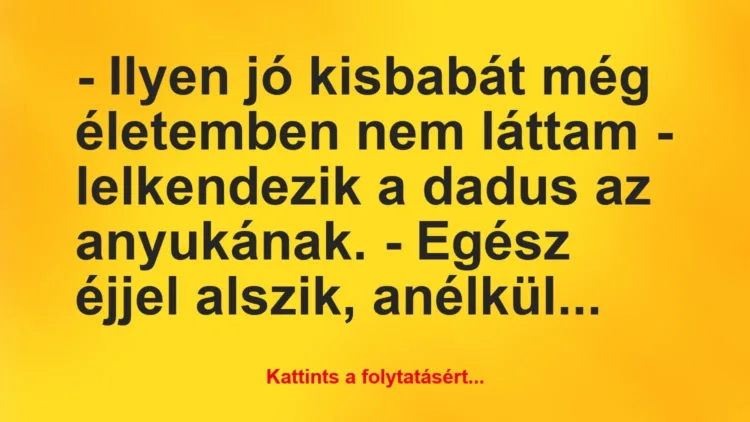 Vicc: – Ilyen jó kisbabát még életemben nem láttam – lelkendezik a dadus az… Vicc: – Ilyen jó kisbabát még életemben nem láttam – lelkendezik a dadus az…