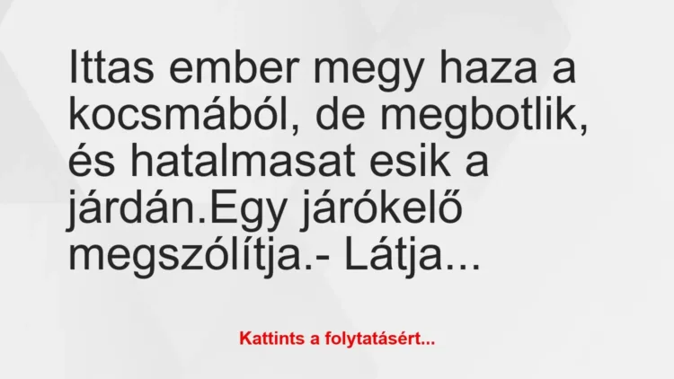 Vicc: Ittas ember megy haza a kocsmából, de megbotlik, és hatalmasat esik a… Vicc: Ittas ember megy haza a kocsmából, de megbotlik, és hatalmasat esik a…
