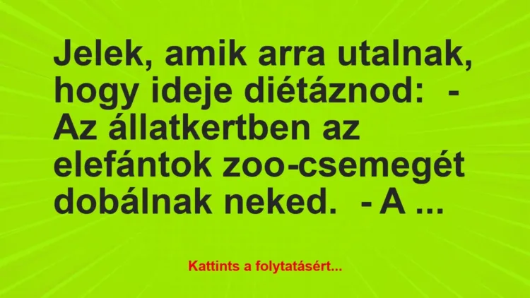 Vicc: Jelek, amik arra utalnak, hogy ideje diétáznod:
– Az állatkertben… Vicc: Jelek, amik arra utalnak, hogy ideje diétáznod:
– Az állatkertben…