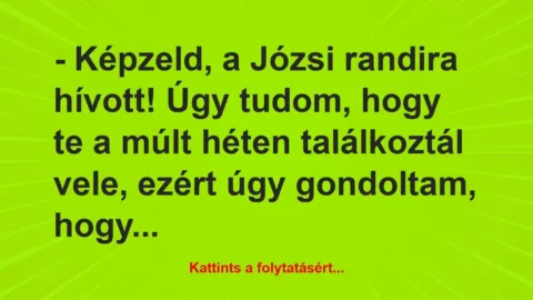 Vicc: – Képzeld, a Józsi randira hívott! Úgy tudom, hogy te a múlt héten…
