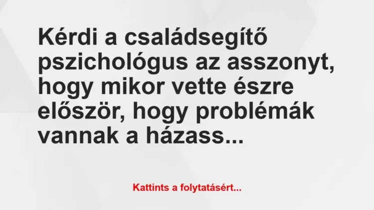 Vicc: Kérdi a családsegítő pszichológus az asszonyt, hogy mikor vette észre… Vicc: Kérdi a családsegítő pszichológus az asszonyt, hogy mikor vette észre…