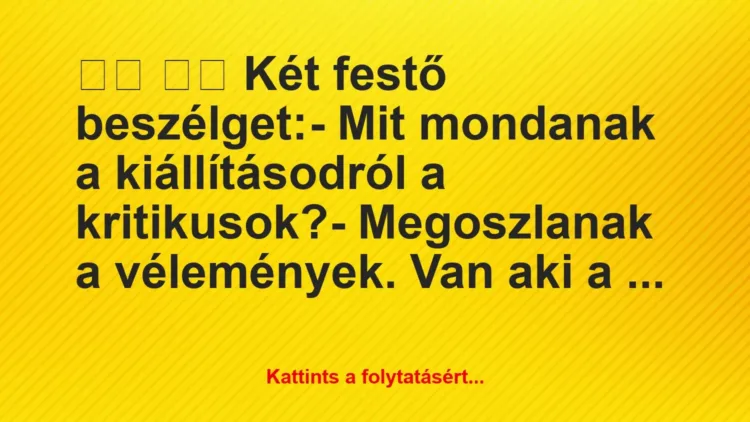 Vicc:
Két festő beszélget:- Mit mondanak a… Vicc:
Két festő beszélget:- Mit mondanak a…