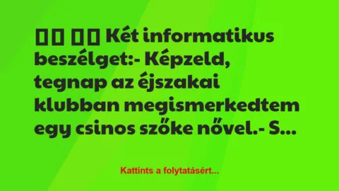 Vicc: 
		  
		  Két informatikus beszélget:- Képzeld, tegnap …