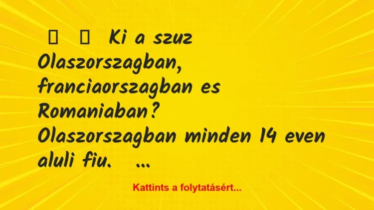 Vicc:
Ki a szuz Olaszorszagban, franciaorszagban es… Vicc:
Ki a szuz Olaszorszagban, franciaorszagban es…