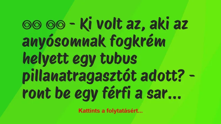 Vicc:
– Ki volt az, aki az anyósomnak fogkrém helyett… Vicc:
– Ki volt az, aki az anyósomnak fogkrém helyett…