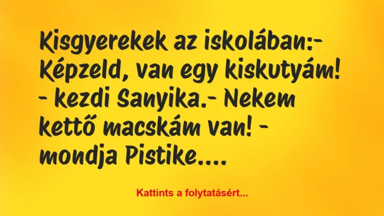 Vicc: Kisgyerekek az iskolában:
– Képzeld, van egy kiskutyám! – kezdi… Vicc: Kisgyerekek az iskolában:
– Képzeld, van egy kiskutyám! – kezdi…