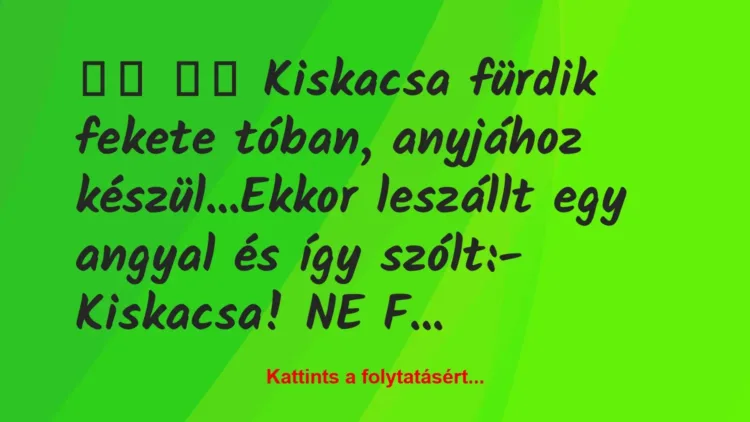 Vicc:
Kiskacsa fürdik fekete tóban, anyjához… Vicc:
Kiskacsa fürdik fekete tóban, anyjához…