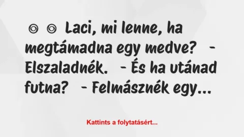 Vicc: 
	    	    Laci, mi lenne, ha megtámadna egy medve?


-…