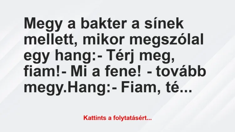 Vicc: Megy a bakter a sínek mellett, mikor megszólal egy hang:
– Térj… Vicc: Megy a bakter a sínek mellett, mikor megszólal egy hang:
– Térj…