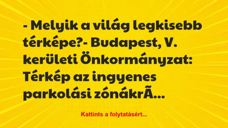 Vicc: – Melyik a világ legkisebb térképe?- Budapest, V. kerületi… Vicc: – Melyik a világ legkisebb térképe?- Budapest, V. kerületi…