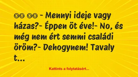 Vicc: 
		  
		  – Mennyi ideje vagy házas?- Éppen öt…
