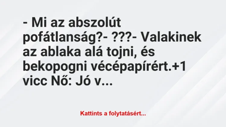 Vicc: – Mi az abszolút pofátlanság?
– ???
– Valakinek az ablaka… Vicc: – Mi az abszolút pofátlanság?
– ???
– Valakinek az ablaka…