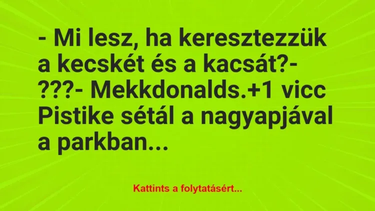 Vicc: – Mi lesz, ha keresztezzük a kecskét és a kacsát?
– ???
-… Vicc: – Mi lesz, ha keresztezzük a kecskét és a kacsát?
– ???
-…