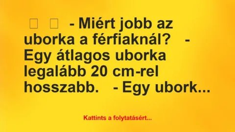Vicc: 
	    	    – Miért jobb az uborka a férfiaknál?


– Egy átlagos…