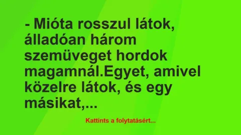 Vicc: – Mióta rosszul látok, álladóan három szemüveget hordok…