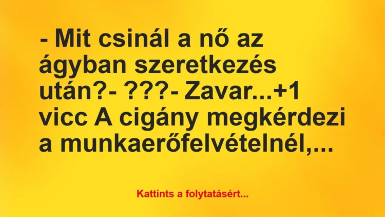 Vicc: – Mit csinál a nő az ágyban szeretkezés után?
– ???
-… Vicc: – Mit csinál a nő az ágyban szeretkezés után?
– ???
-…