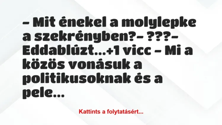 Vicc: – Mit énekel a molylepke a szekrényben?
– ???
-… Vicc: – Mit énekel a molylepke a szekrényben?
– ???
-…