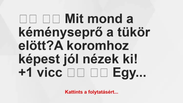 Vicc:
Mit mond a kéményseprő a tükör elött?A… Vicc:
Mit mond a kéményseprő a tükör elött?A…
