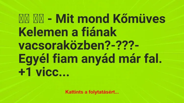 Vicc:
– Mit mond Kőmüves Kelemen a fiának… Vicc:
– Mit mond Kőmüves Kelemen a fiának…