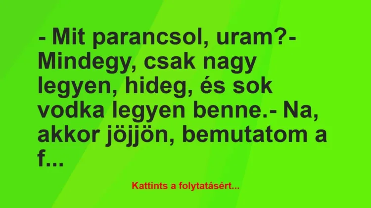 Vicc: – Mit parancsol, uram?
– Mindegy, csak nagy legyen, hideg, és sok… Vicc: – Mit parancsol, uram?
– Mindegy, csak nagy legyen, hideg, és sok…