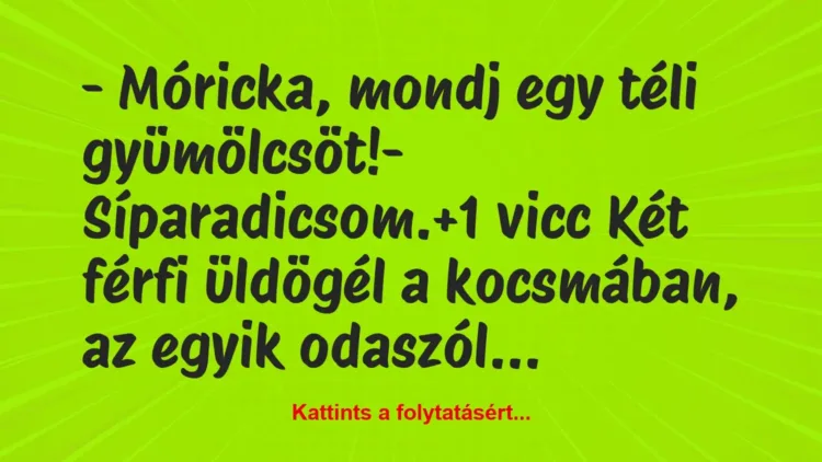 Vicc: – Móricka, mondj egy téli gyümölcsöt!
– Síparadicsom. Vicc: – Móricka, mondj egy téli gyümölcsöt!
– Síparadicsom.