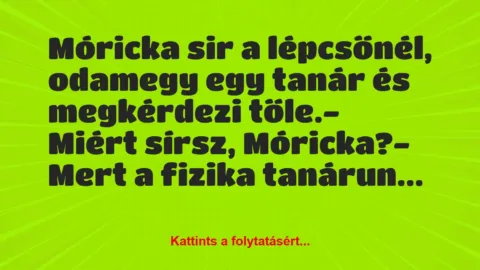 Vicc: Móricka sir a lépcsőnél, odamegy egy tanár és megkérdezi tőle.

-…