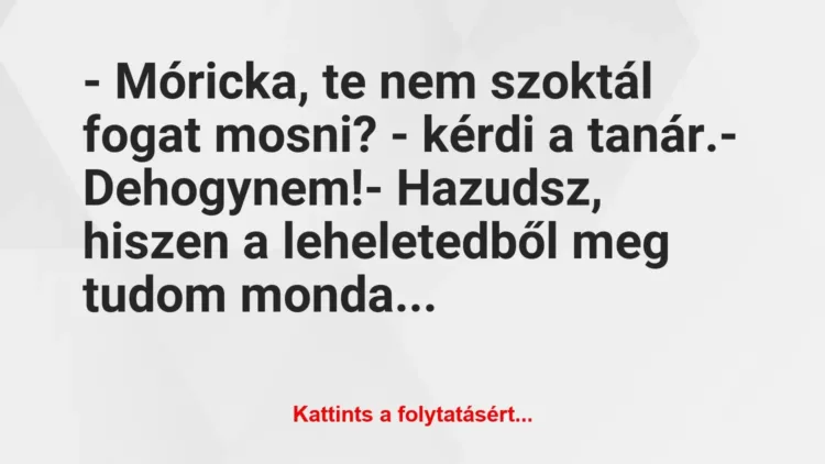Vicc: – Móricka, te nem szoktál fogat mosni? – kérdi a tanár.
-… Vicc: – Móricka, te nem szoktál fogat mosni? – kérdi a tanár.
-…