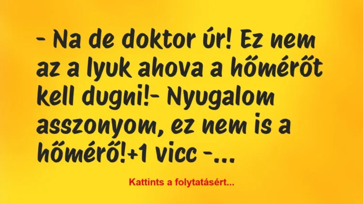 Vicc: – Na de doktor úr! Ez nem az a lyuk ahova a hőmérőt kell dugni!
-… Vicc: – Na de doktor úr! Ez nem az a lyuk ahova a hőmérőt kell dugni!
-…