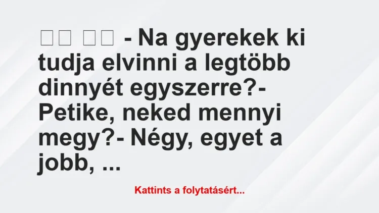 Vicc:
– Na gyerekek ki tudja elvinni a legtöbb dinnyét … Vicc:
– Na gyerekek ki tudja elvinni a legtöbb dinnyét …