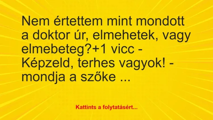 Vicc: Nem értettem mint mondott a doktor úr, elmehetek, vagy elmebeteg? Vicc: Nem értettem mint mondott a doktor úr, elmehetek, vagy elmebeteg?