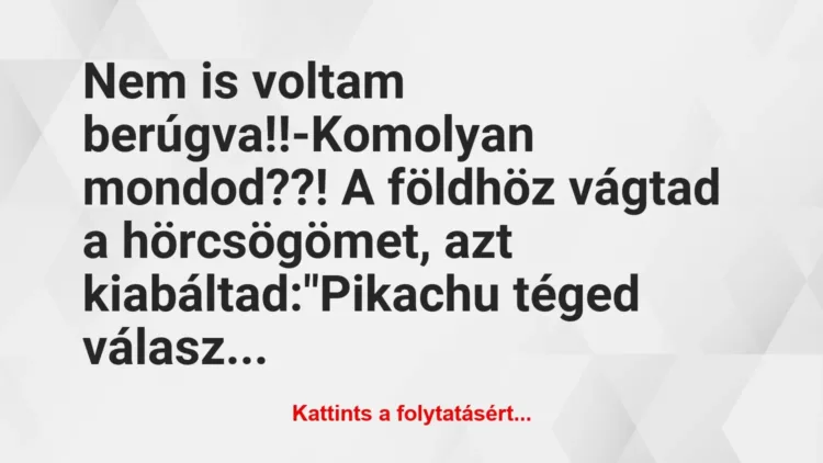 Vicc: Nem is voltam berúgva!!
-Komolyan mondod??! A földhöz vágtad a… Vicc: Nem is voltam berúgva!!
-Komolyan mondod??! A földhöz vágtad a…