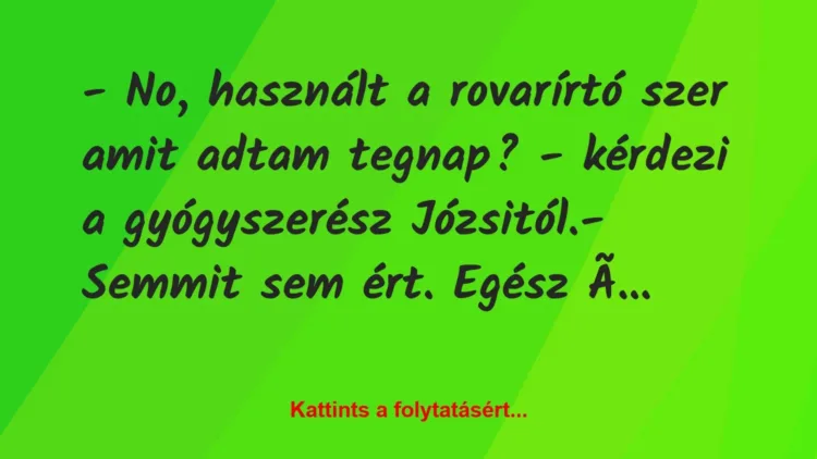 Vicc: – No, használt a rovarírtó szer amit adtam tegnap? – kérdezi a… Vicc: – No, használt a rovarírtó szer amit adtam tegnap? – kérdezi a…