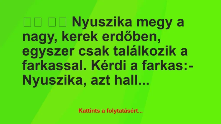 Vicc:
Nyuszika megy a nagy, kerek erdőben, egyszer csak… Vicc:
Nyuszika megy a nagy, kerek erdőben, egyszer csak…