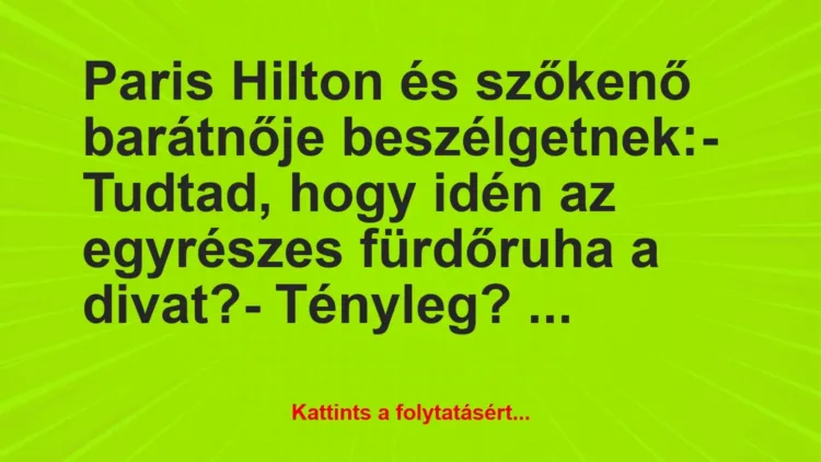 Vicc: Paris Hilton és szőkenő barátnője beszélgetnek:
– Tudtad, hogy… Vicc: Paris Hilton és szőkenő barátnője beszélgetnek:
– Tudtad, hogy…