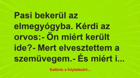 Vicc: Pasi bekerül az elmegyógyba. Kérdi az orvos:

– Ön miért került…