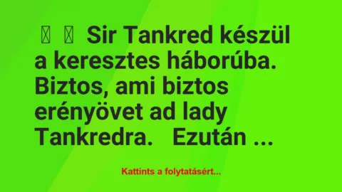 Vicc: 
	    	    Sir Tankred készül a keresztes háborúba.


Biztos, ami…