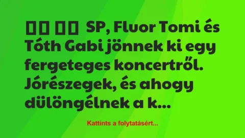Vicc: 
		  
		   SP, Fluor Tomi és Tóth Gabi jönnek ki egy…