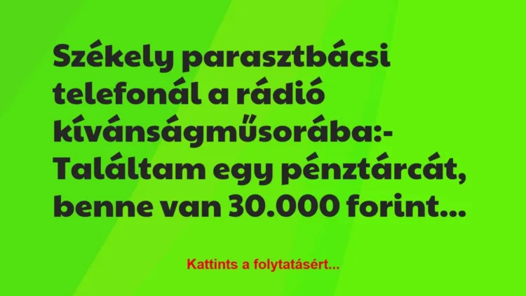Vicc: Székely parasztbácsi telefonál a rádió kívánságműsorába:
-… Vicc: Székely parasztbácsi telefonál a rádió kívánságműsorába:
-…