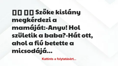 Vicc: 
		  
		  Szőke kislány megkérdezi a mamáját:-Anyu! Hol…