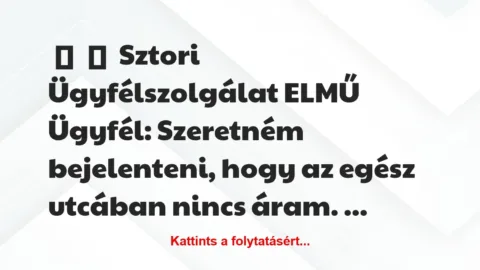 Vicc: 
	    	    Sztori


Ügyfélszolgálat ELMŰ


Ügyfél: Szeretném…